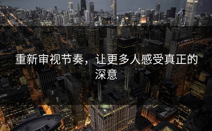 重新审视节奏，让更多人感受真正的深意