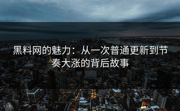 黑料网的魅力:从一次普通更新到节奏大涨的背后故事 黑料网的魅力:从一次普通更新到节奏大涨的背后故事