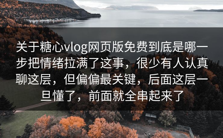 关于糖心vlog网页版免费到底是哪一步把情绪拉满了这事,很少有人认真聊这层,但偏偏最关键,后面这层一旦懂了,前面就全串起来了 关于糖心vlog网页版免费到底是哪一步把情绪拉满了这事,很少有人认真聊这层,但偏偏最关键,后面这层一旦懂了,前面就全串起来了