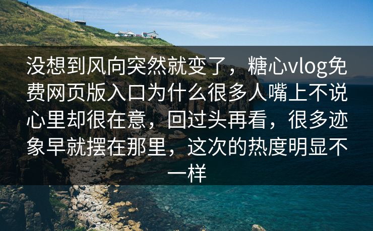 没想到风向突然就变了,糖心vlog免费网页版入口为什么很多人嘴上不说心里却很在意,回过头再看,很多迹象早就摆在那里,这次的热度明显不一样 没想到风向突然就变了,糖心vlog免费网页版入口为什么很多人嘴上不说心里却很在意,回过头再看,很多迹象早就摆在那里,这次的热度明显不一样
