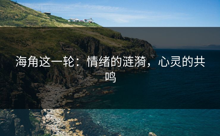 海角这一轮：情绪的涟漪，心灵的共鸣