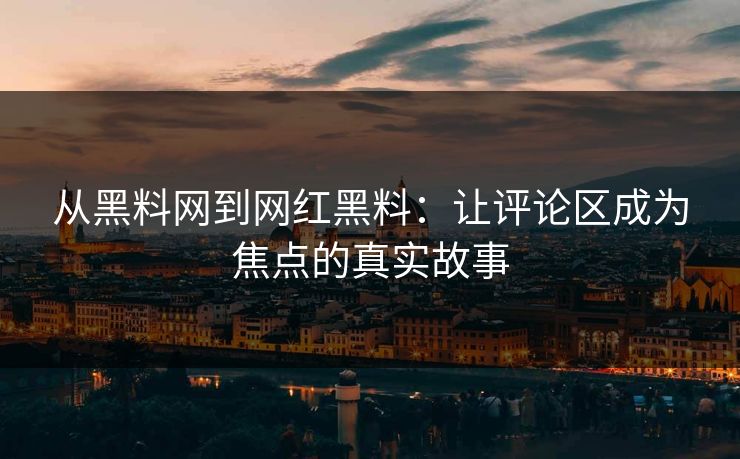 从黑料网到网红黑料：让评论区成为焦点的真实故事