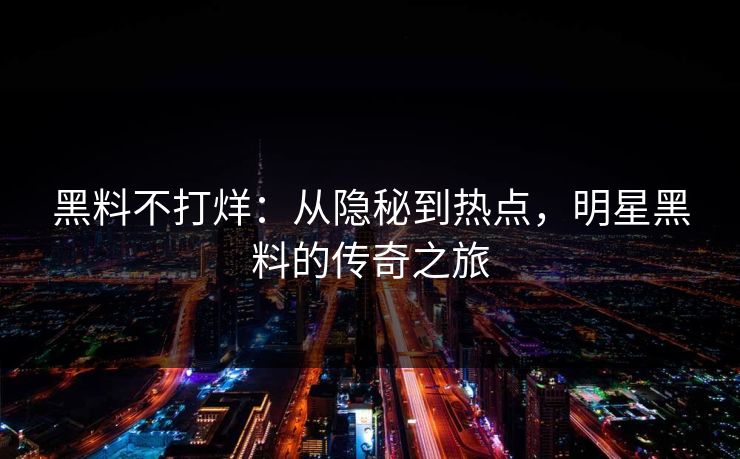 黑料不打烊：从隐秘到热点，明星黑料的传奇之旅