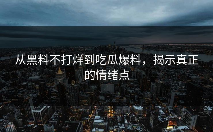 从黑料不打烊到吃瓜爆料，揭示真正的情绪点