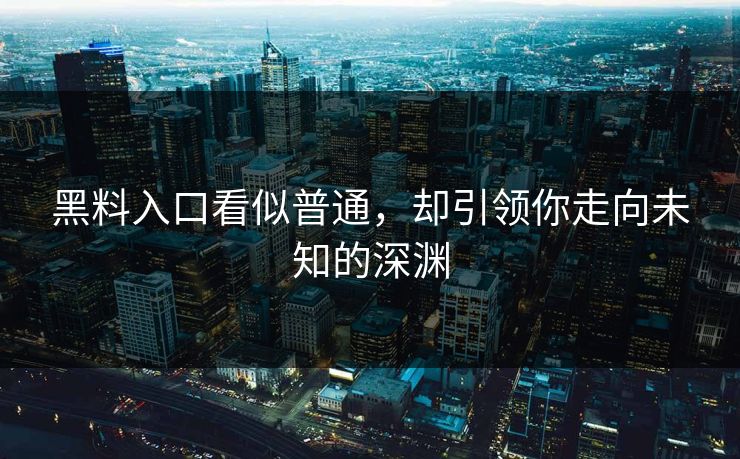 黑料入口看似普通，却引领你走向未知的深渊
