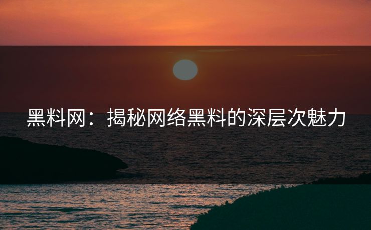 黑料网：揭秘网络黑料的深层次魅力