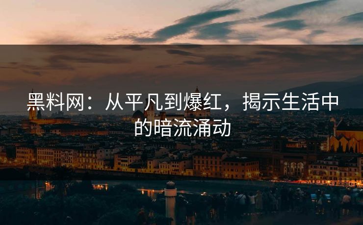 黑料网:从平凡到爆红,揭示生活中的暗流涌动