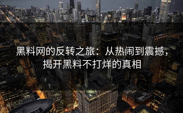 黑料网的反转之旅:从热闹到震撼,揭开黑料不打烊的真相