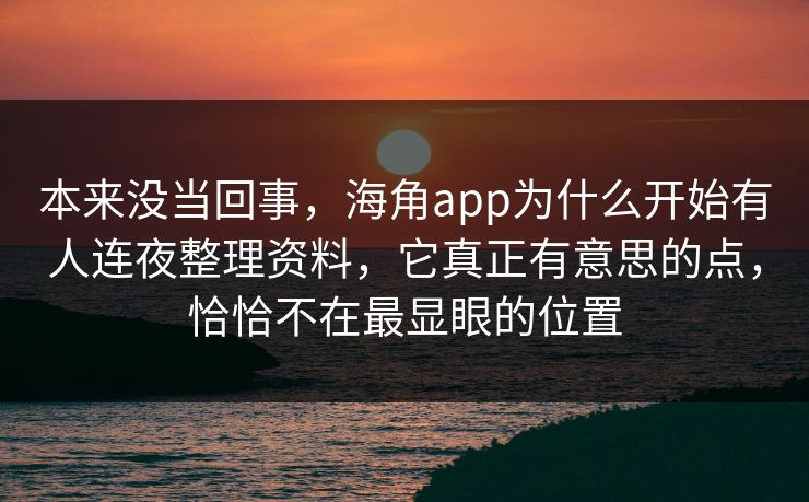 本来没当回事,海角app为什么开始有人连夜整理资料,它真正有意思的点,恰恰不在最显眼的位置 本来没当回事,海角app为什么开始有人连夜整理资料,它真正有意思的点,恰恰不在最显眼的位置