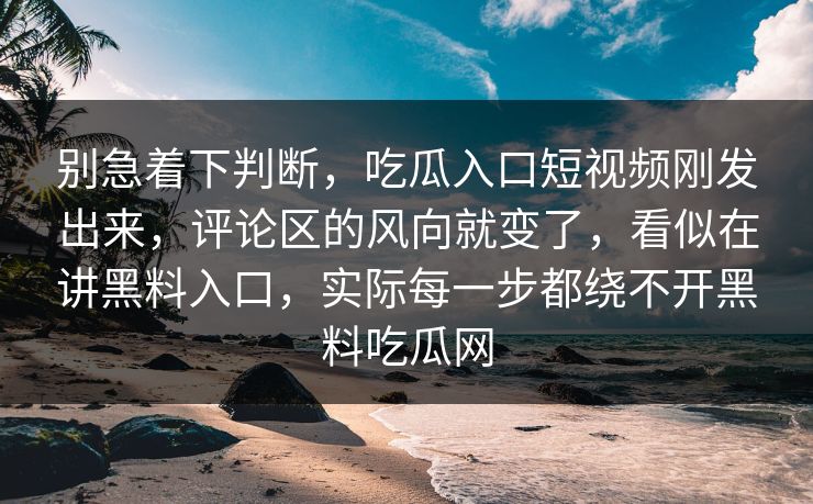 别急着下判断,吃瓜入口短视频刚发出来,评论区的风向就变了,看似在讲黑料入口,实际每一步都绕不开黑料吃瓜网