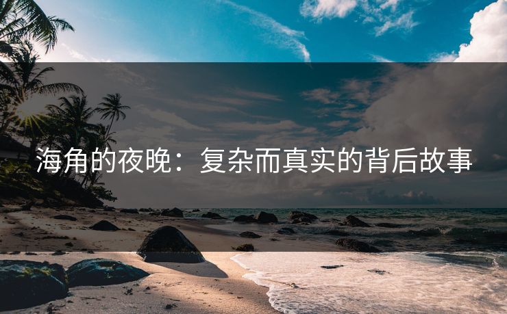海角的夜晚:复杂而真实的背后故事