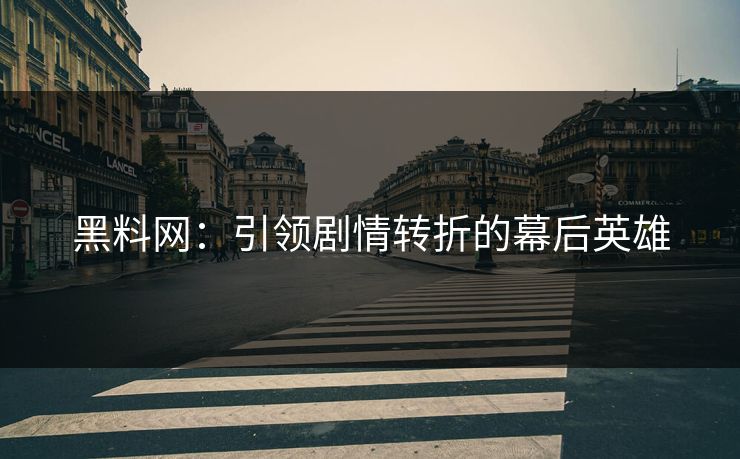 黑料网:引领剧情转折的幕后英雄 黑料网:引领剧情转折的幕后英雄