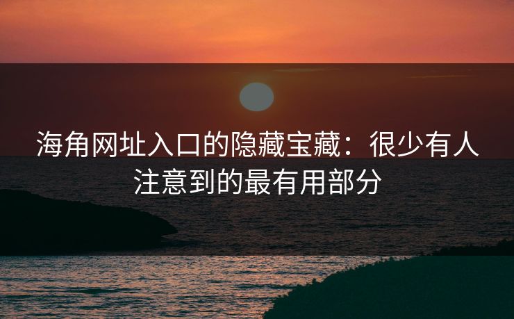 海角网址入口的隐藏宝藏:很少有人注意到的最有用部分 海角网址入口的隐藏宝藏:很少有人注意到的最有用部分